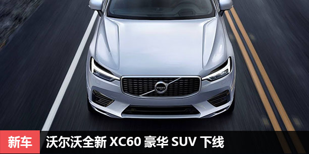 沃尔沃全新XC60豪华SUV下线 九年磨一剑