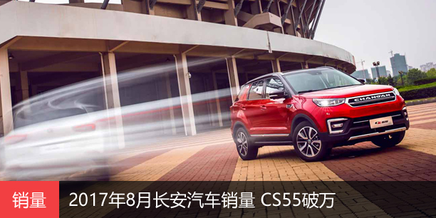 2017年8月长安汽车销量 CS55破万