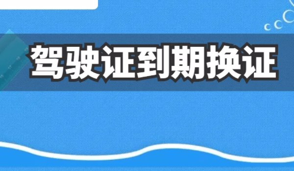 驾驶证到期后怎么更换 有多种方式可以进行更换驾驶证