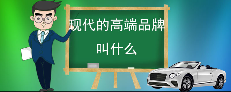 现代的高端品牌叫什么