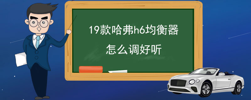 19款哈弗h6均衡器怎么调好听