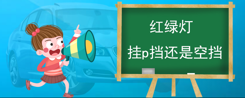 红绿灯挂p挡还是空挡