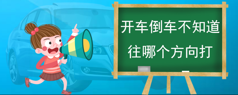 开车倒车不知道往哪个方向打