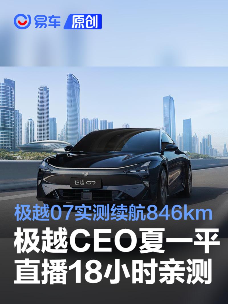 极越CEO夏一平直播18小时亲测 极越07实测续航846km